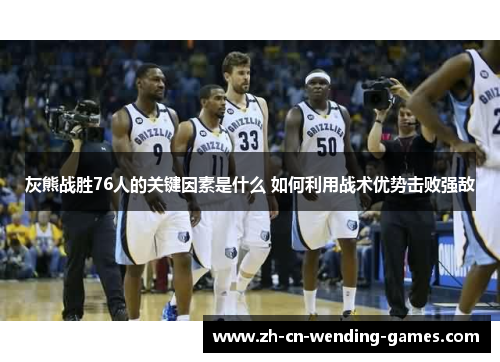 灰熊战胜76人的关键因素是什么 如何利用战术优势击败强敌