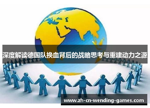 深度解读德国队换血背后的战略思考与重建动力之源