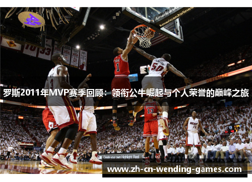 罗斯2011年MVP赛季回顾：领衔公牛崛起与个人荣誉的巅峰之旅