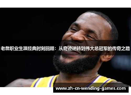 老詹职业生涯经典时刻回顾：从奇迹逆转到伟大总冠军的传奇之路