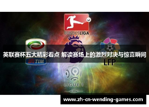 英联赛杯五大精彩看点 解读赛场上的激烈对决与惊喜瞬间