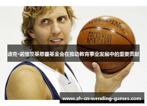 迪克·诺维茨基慈善基金会在推动教育事业发展中的重要贡献