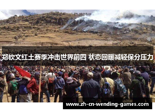 郑钦文红土赛季冲击世界前四 状态回暖减轻保分压力