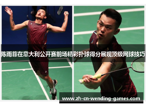 陈雨菲在意大利公开赛前场精彩扑球得分展现顶级网球技巧