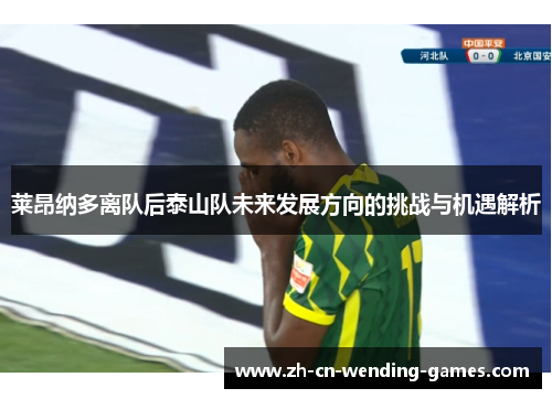 莱昂纳多离队后泰山队未来发展方向的挑战与机遇解析