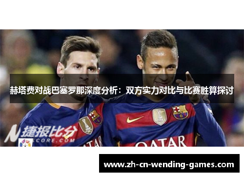 赫塔费对战巴塞罗那深度分析：双方实力对比与比赛胜算探讨