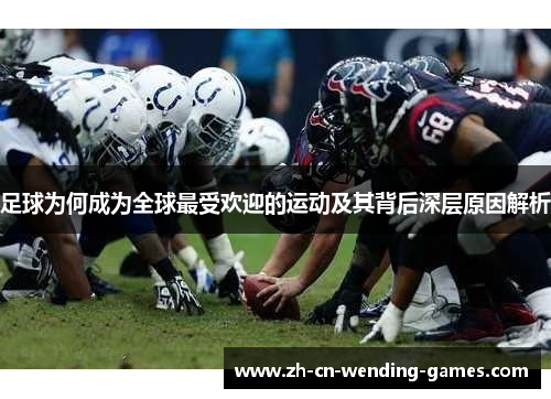 足球为何成为全球最受欢迎的运动及其背后深层原因解析