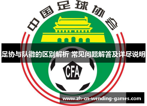 足协与队徽的区别解析 常见问题解答及详尽说明