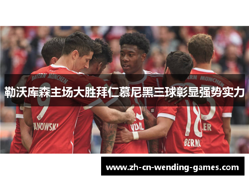 勒沃库森主场大胜拜仁慕尼黑三球彰显强势实力
