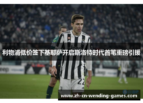 利物浦低价签下基耶萨开启斯洛特时代首笔重磅引援