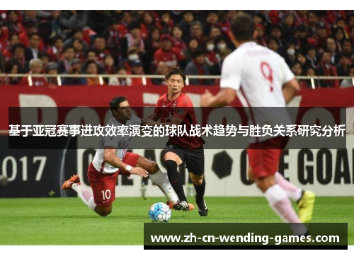 基于亚冠赛事进攻效率演变的球队战术趋势与胜负关系研究分析
